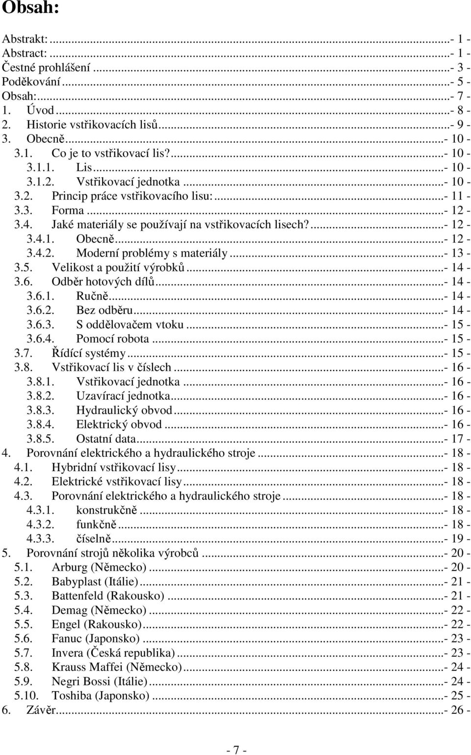 ..- 12-3.4.2. Moderní problémy s materiály...- 13-3.5. Velikost a použití výrobků...- 14-3.6. Odběr hotových dílů...- 14-3.6.1. Ručně...- 14-3.6.2. Bez odběru...- 14-3.6.3. S oddělovačem vtoku...- 15-3.