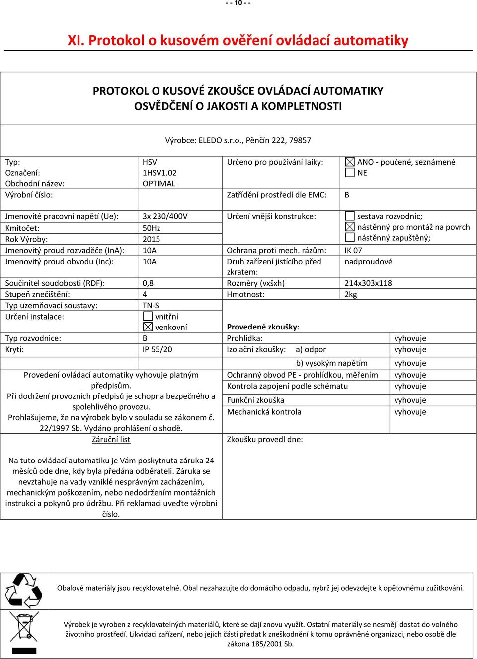 rozvodnic; Kmitočet: 50Hz nástěnný pro montáž na povrch Rok Výroby: 2015 nástěnný zapuštěný; Jmenovitý proud rozvaděče (InA): 10A Ochrana proti mech.