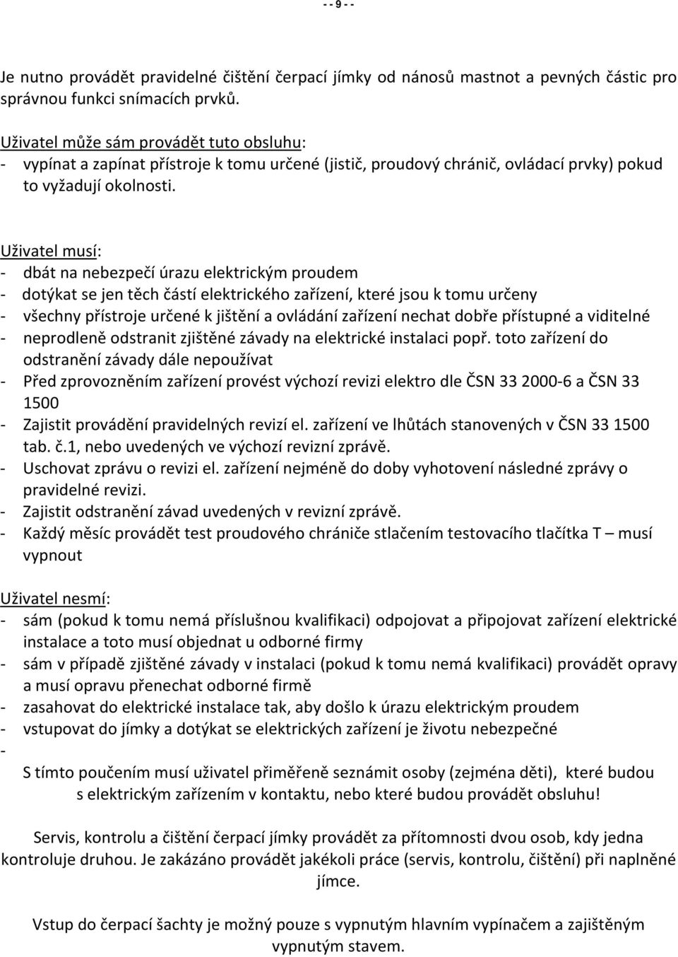 Uživatel musí: - dbát na nebezpečí úrazu elektrickým proudem - dotýkat se jen těch částí elektrického zařízení, které jsou k tomu určeny - všechny přístroje určené k jištění a ovládání zařízení