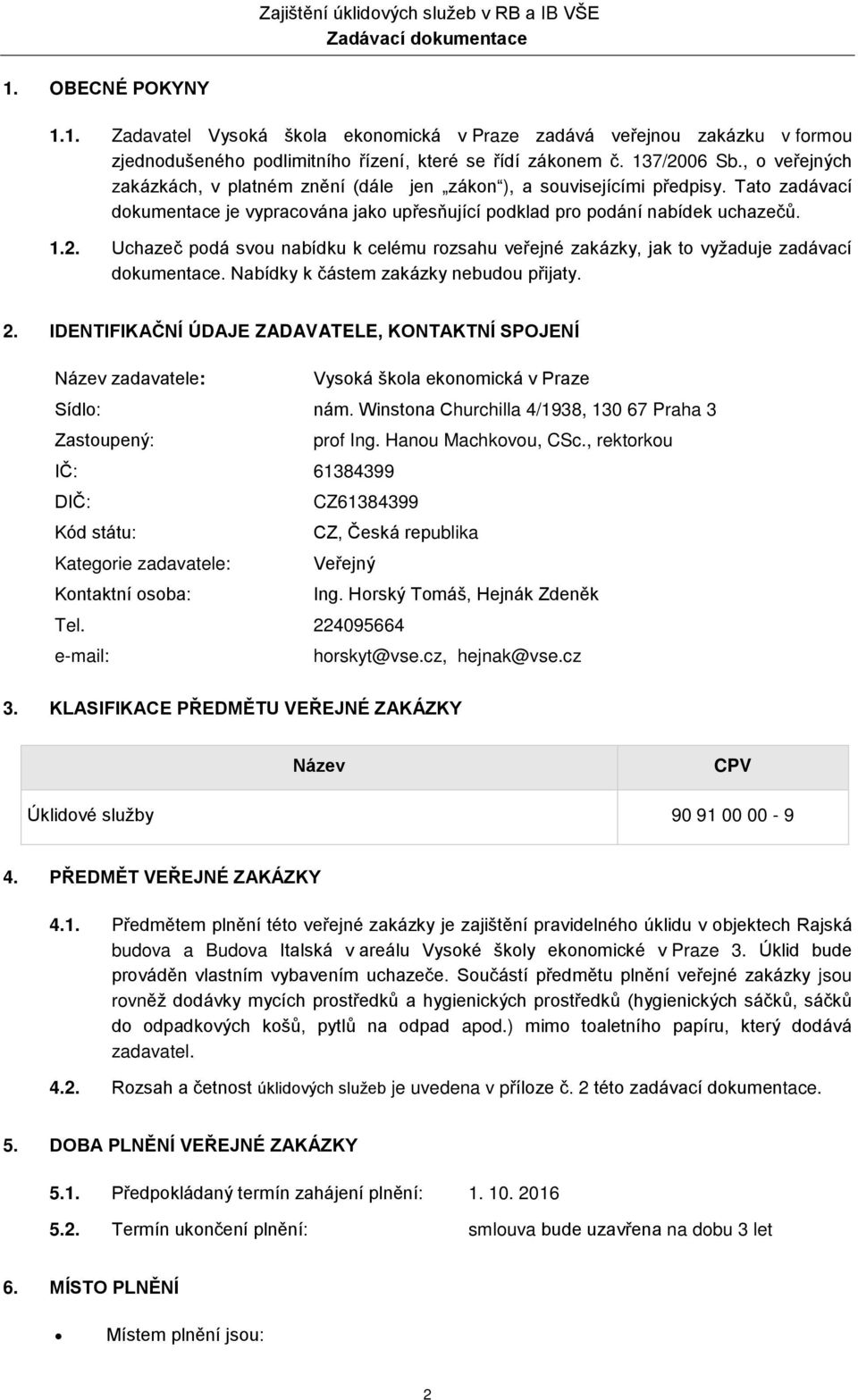 Uchazeč podá svou nabídku k celému rozsahu veřejné zakázky, jak to vyžaduje zadávací dokumentace. Nabídky k částem zakázky nebudou přijaty. 2.