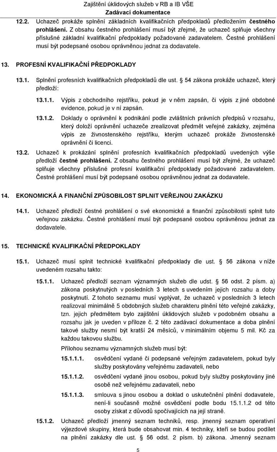Čestné prohlášení musí být podepsané osobou oprávněnou jednat za dodavatele. 13. PROFESNÍ KVALIFIKAČNÍ PŘEDPOKLADY 13.1. Splnění profesních kvalifikačních předpokladů dle ust.