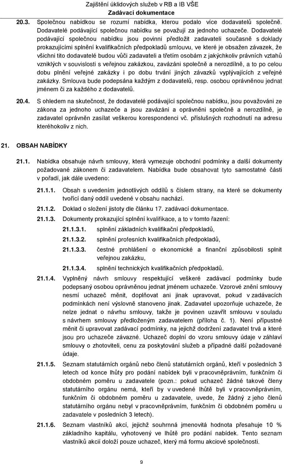 dodavatelé budou vůči zadavateli a třetím osobám z jakýchkoliv právních vztahů vzniklých v souvislosti s veřejnou zakázkou, zavázáni společně a nerozdílně, a to po celou dobu plnění veřejné zakázky i
