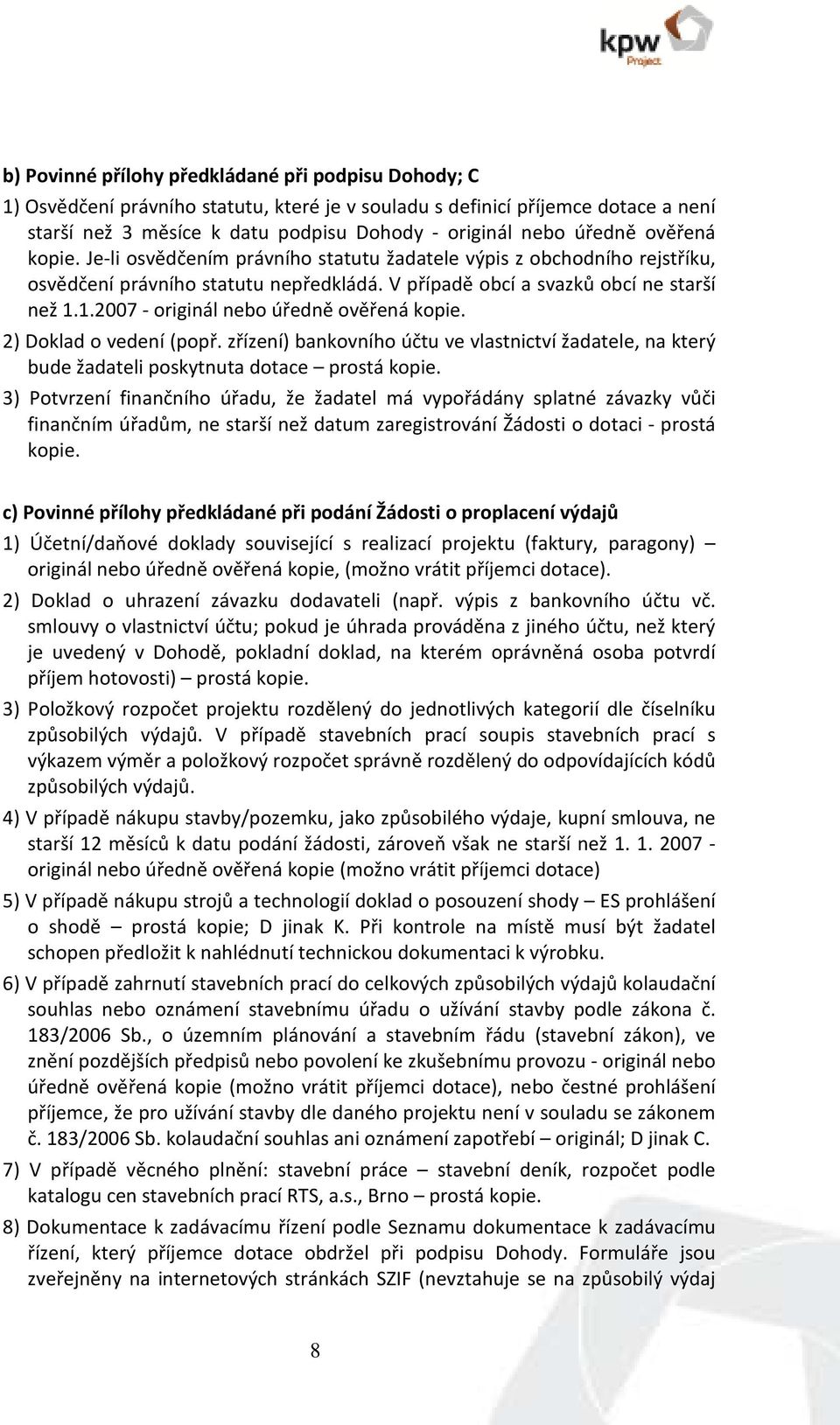 1.2007 - originál nebo úředně ověřená kopie. 2) Doklad o vedení (popř. zřízení) bankovního účtu ve vlastnictví žadatele, na který bude žadateli poskytnuta dotace prostá kopie.