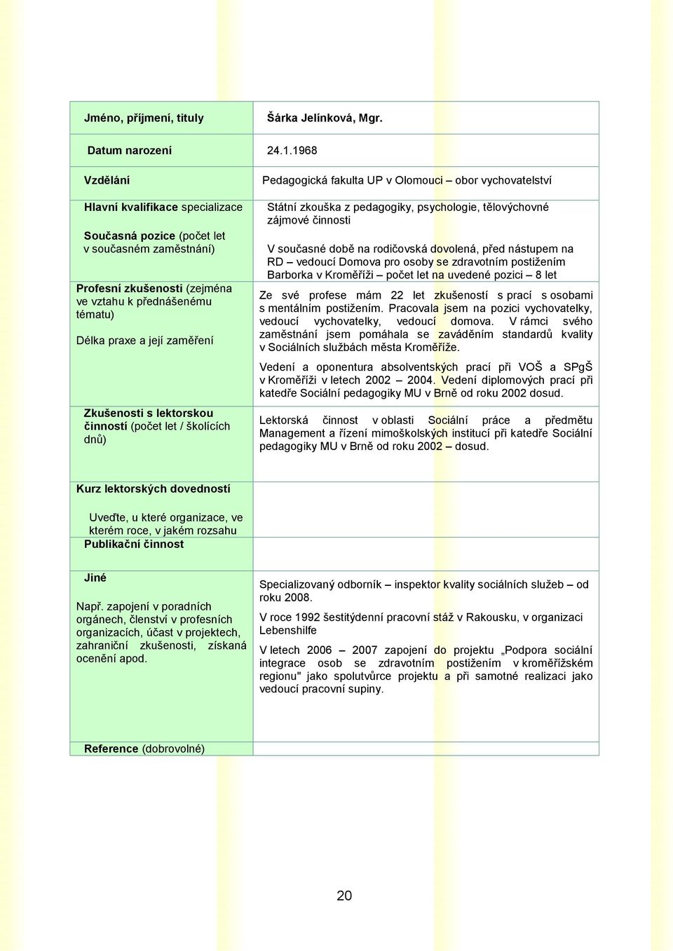 lektorskou činností (počet let / školících dnů) Pedagogická fakulta UP v Olomouci obor vychovatelství Státní zkouška z pedagogiky, psychologie, tělovýchovné zájmové činnosti V současné době na