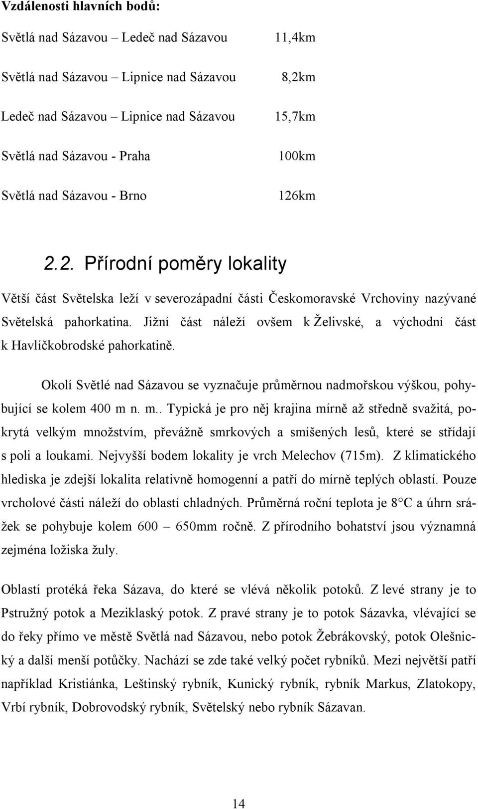 Jižní část náleží ovšem k Želivské, a východní část k Havlíčkobrodské pahorkatině. Okolí Světlé nad Sázavou se vyznačuje průměrnou nadmořskou výškou, pohybující se kolem 400 m 