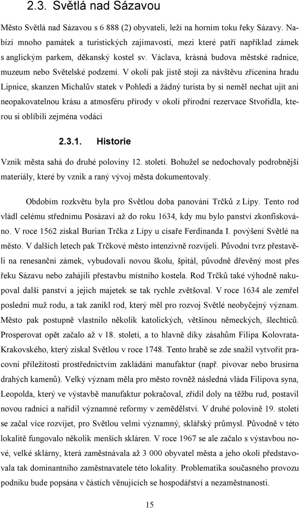 V okolí pak jistě stojí za návštěvu zřícenina hradu Lipnice, skanzen Michalův statek v Pohledi a žádný turista by si neměl nechat ujít ani neopakovatelnou krásu a atmosféru přírody v okolí přírodní