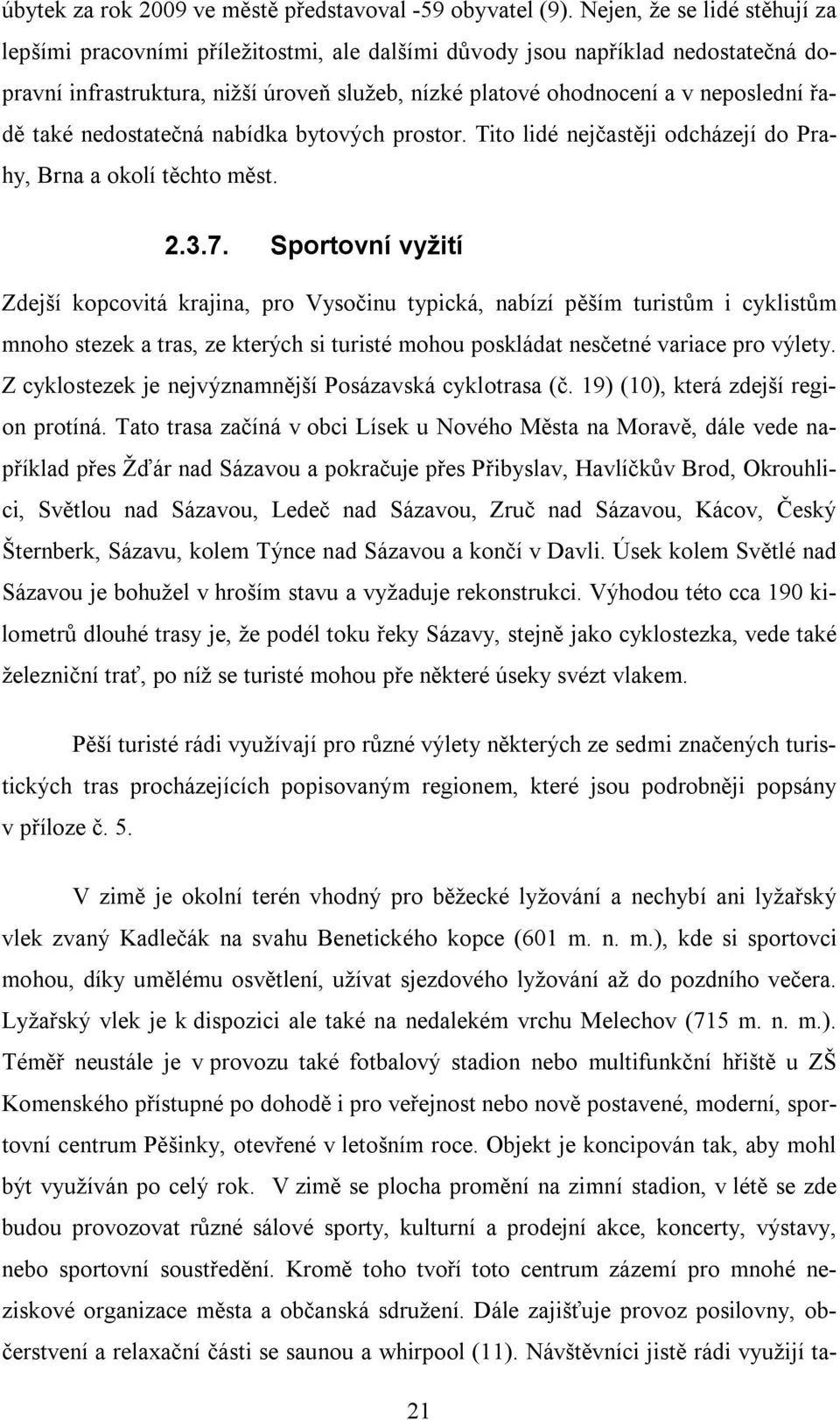 řadě také nedostatečná nabídka bytových prostor. Tito lidé nejčastěji odcházejí do Prahy, Brna a okolí těchto měst. 2.3.7.