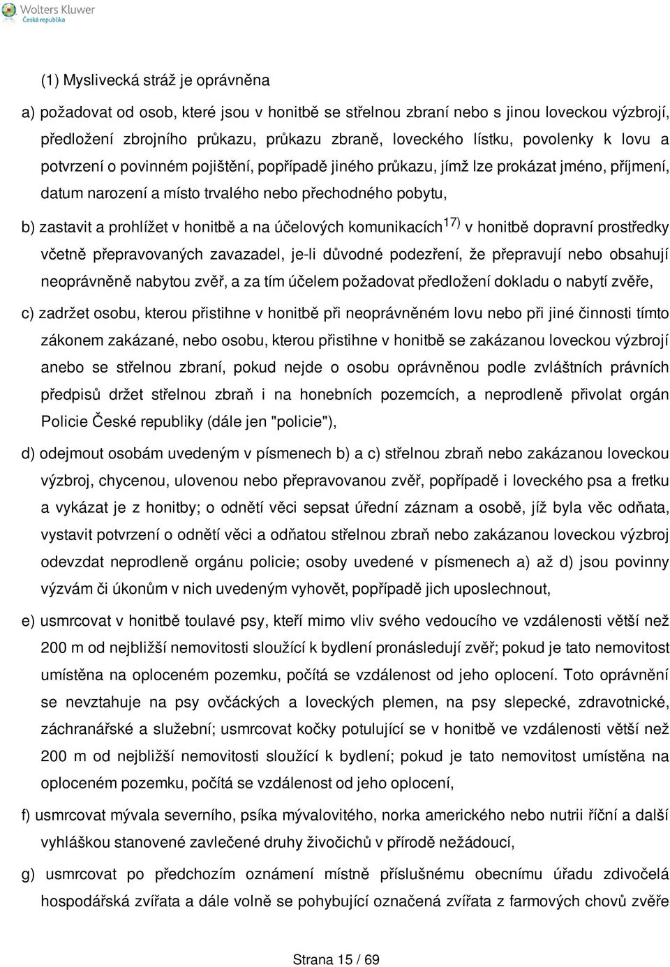 honitbě a na účelových komunikacích 17) v honitbě dopravní prostředky včetně přepravovaných zavazadel, je-li důvodné podezření, že přepravují nebo obsahují neoprávněně nabytou zvěř, a za tím účelem