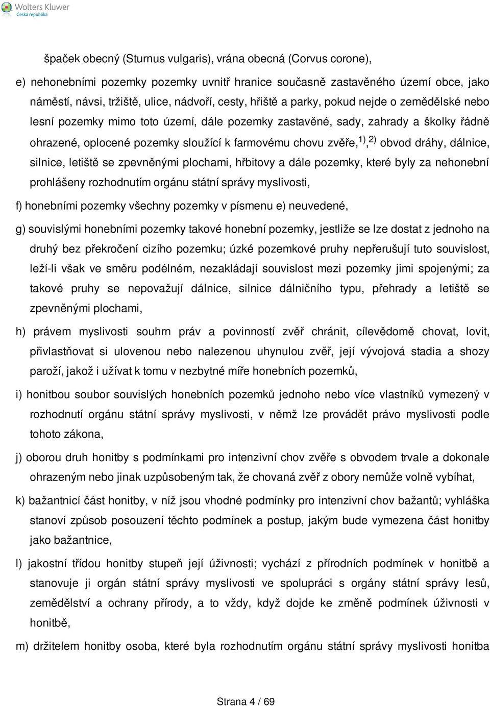 obvod dráhy, dálnice, silnice, letiště se zpevněnými plochami, hřbitovy a dále pozemky, které byly za nehonební prohlášeny rozhodnutím orgánu státní správy myslivosti, f) honebními pozemky všechny