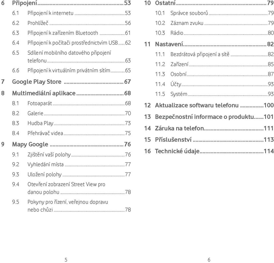 3 Hudba Play...73 8.4 Přehrávač videa...75 9 Mapy Google...76 9.1 Zjištění vaší polohy...76 9.2 Vyhledání místa...77 9.3 Uložení polohy...77 9.4 Otevření zobrazení Street View pro danou polohu...78 9.