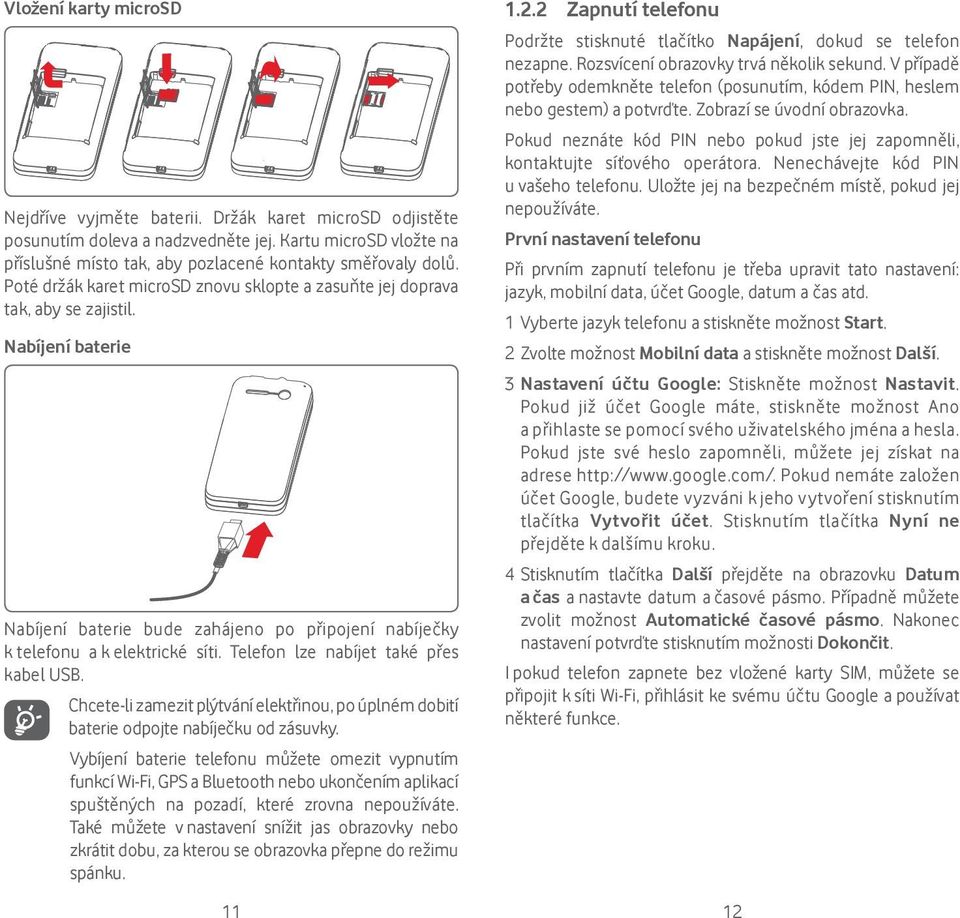 Telefon lze nabíjet také přes kabel USB. Chcete-li zamezit plýtvání elektřinou, po úplném dobití baterie odpojte nabíječku od zásuvky.