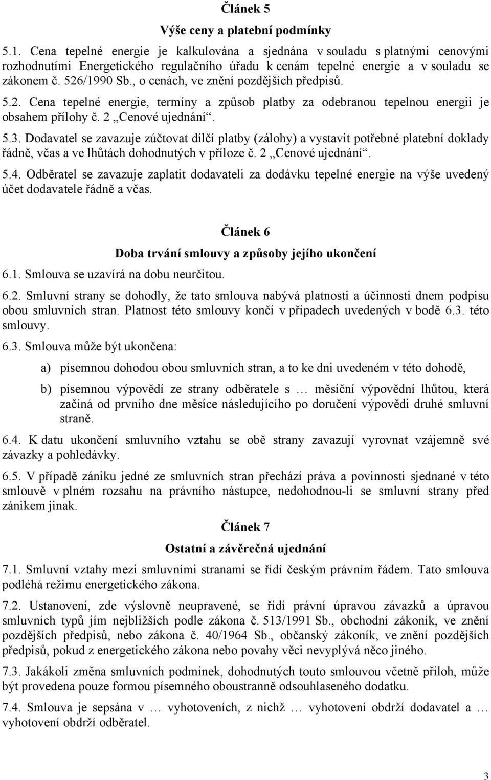 , o cenách, ve znění pozdějších předpisů. 5.2. Cena tepelné energie, termíny a způsob platby za odebranou tepelnou energii je obsahem přílohy č. 2 Cenové ujednání. 5.3.