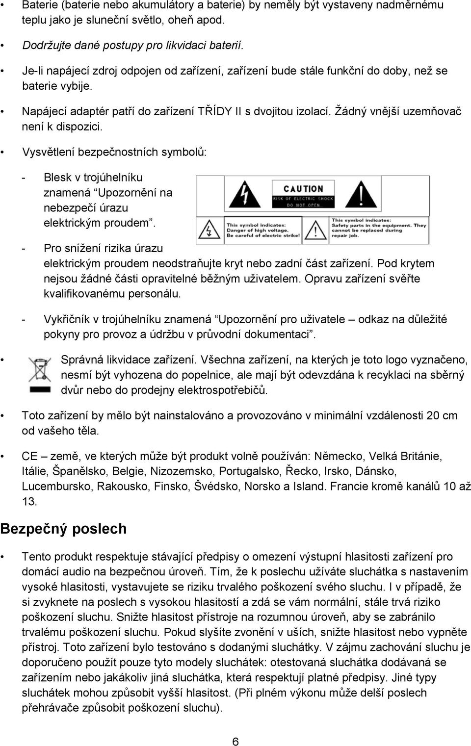 Žádný vnější uzemňovač není k dispozici. Vysvětlení bezpečnostních symbolů: - Blesk v trojúhelníku znamená Upozornění na nebezpečí úrazu elektrickým proudem.