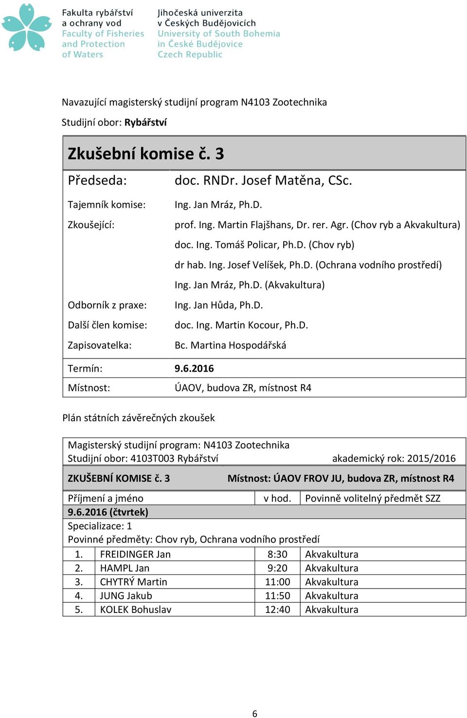 D. Termín: 9.6.2016 Magisterský studijní program: N4103 Zootechnika Studijní obor: 4103T003 Rybářství akademický rok: 2015/2016 ZKUŠEBNÍ KOMISE č. 3 ÚAOV FROV JU, budova ZR, místnost R4 9.6.2016 (čtvrtek) Povinné předměty: Chov ryb, Ochrana vodního prostředí 1.