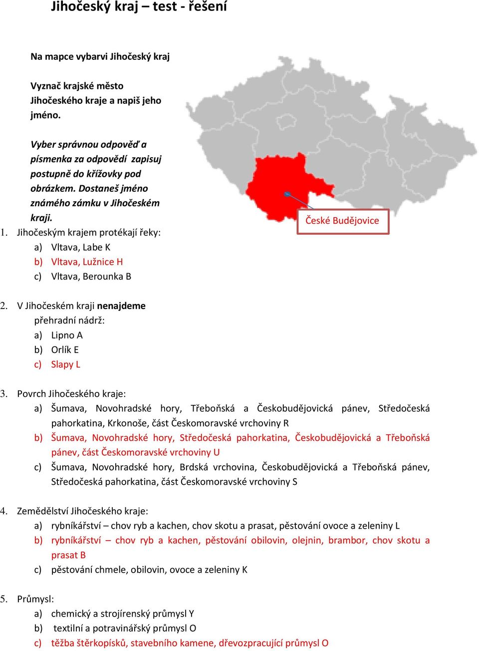 Jihočeským krajem protékají řeky: a) Vltava, Labe K b) Vltava, Lužnice H c) Vltava, Berounka B České Budějovice 2. V Jihočeském kraji nenajdeme přehradní nádrž: a) Lipno A b) Orlík E c) Slapy L 3.