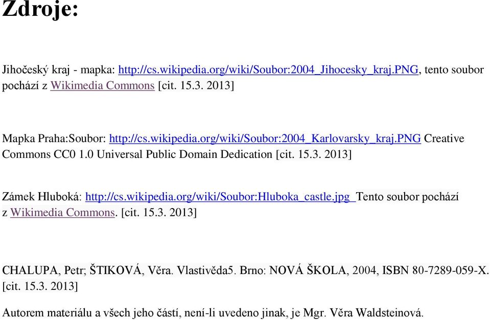wikipedia.org/wiki/soubor:hluboka_castle.jpg Tento soubor pochází z Wikimedia Commons. [cit. 15.3. 2013] CHALUPA, Petr; ŠTIKOVÁ, Věra. Vlastivěda5.
