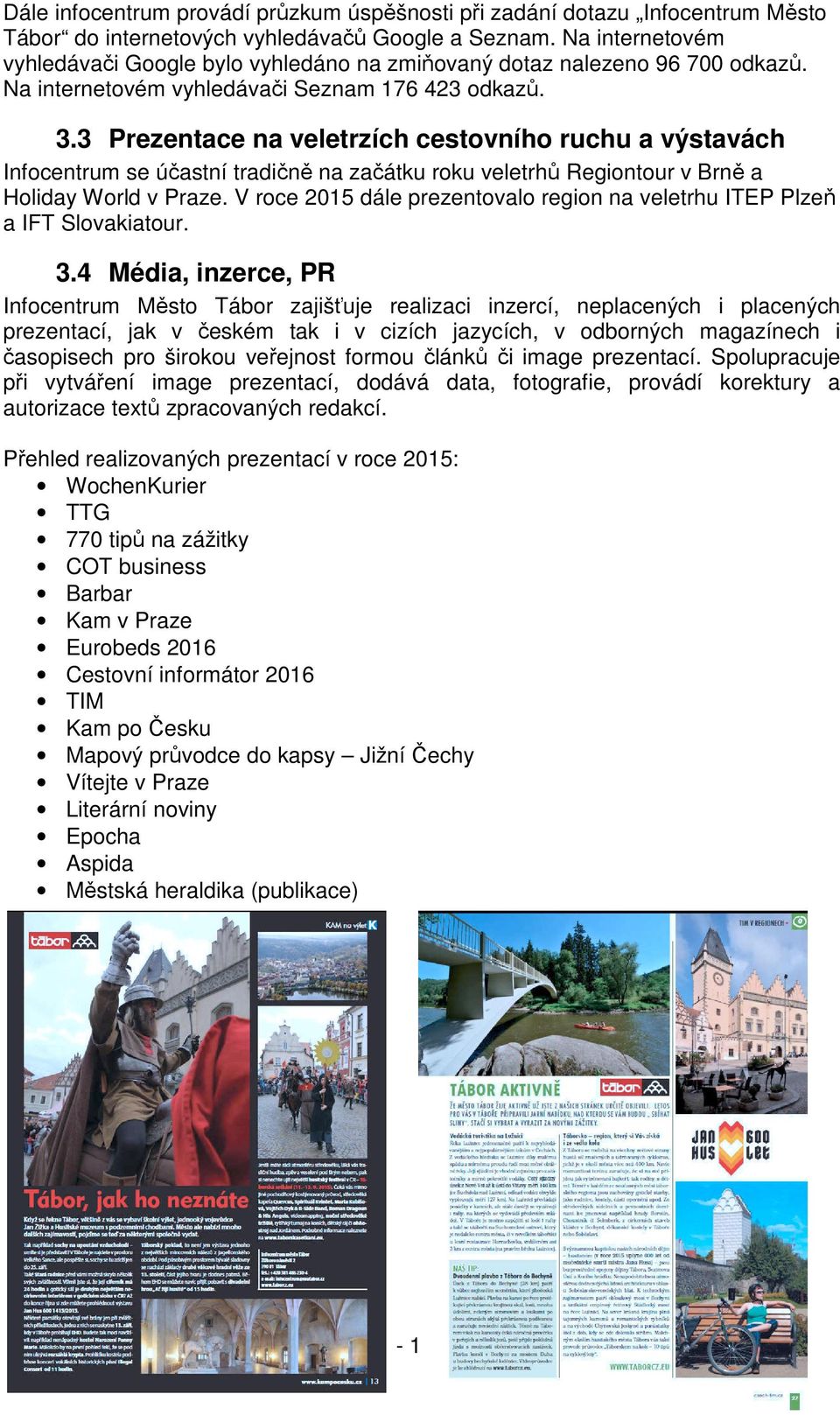3 Prezentace na veletrzích cestovního ruchu a výstavách Infocentrum se účastní tradičně na začátku roku veletrhů Regiontour v Brně a Holiday World v Praze.
