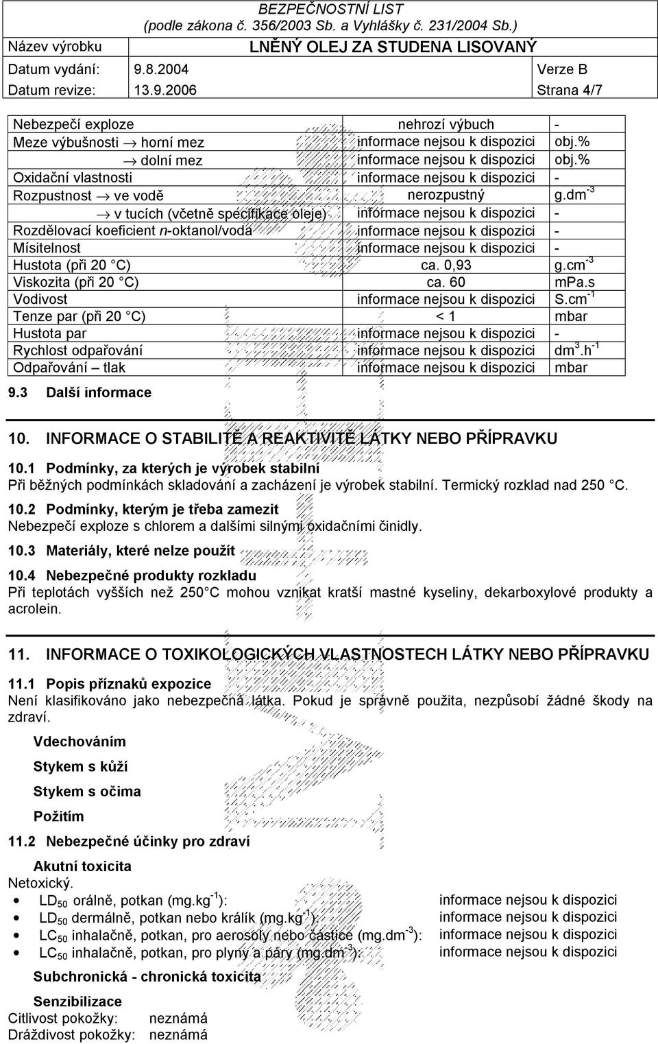 dm -3 v tucích (včetně specifikace oleje) informace nejsou k dispozici - Rozdělovací koeficient n-oktanol/voda informace nejsou k dispozici - Mísitelnost informace nejsou k dispozici - Hustota (při