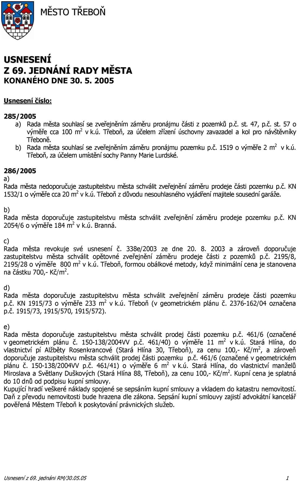 ú. Třeboň, za účelem umístění sochy Panny Marie Lurdské. 286/2005 a) Rada města nedoporučuje zastupitelstvu města schválit zveřejnění záměru prodeje části pozemku p.č. KN 1532/1 o výměře cca 20 m 2 v k.