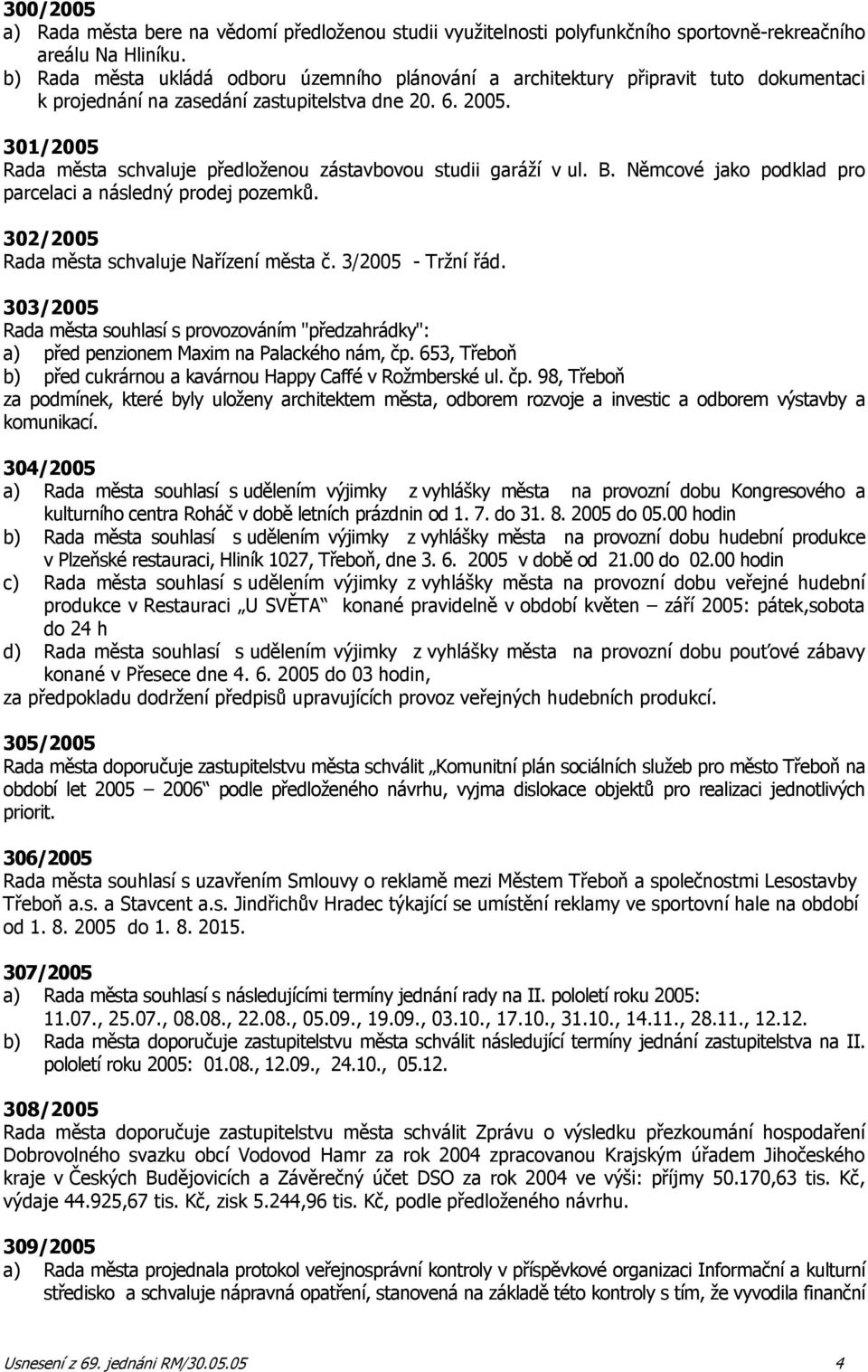 301/2005 Rada města schvaluje předloženou zástavbovou studii garáží v ul. B. Němcové jako podklad pro parcelaci a následný prodej pozemků. 302/2005 Rada města schvaluje Nařízení města č.