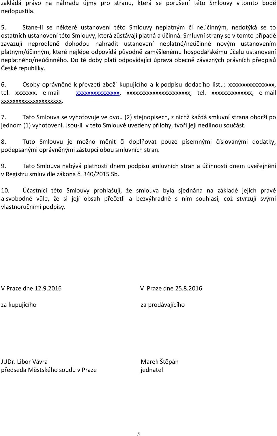 Smluvní strany se v tomto případě zavazují neprodleně dohodou nahradit ustanovení neplatné/neúčinné novým ustanovením platným/účinným, které nejlépe odpovídá původně zamýšlenému hospodářskému účelu