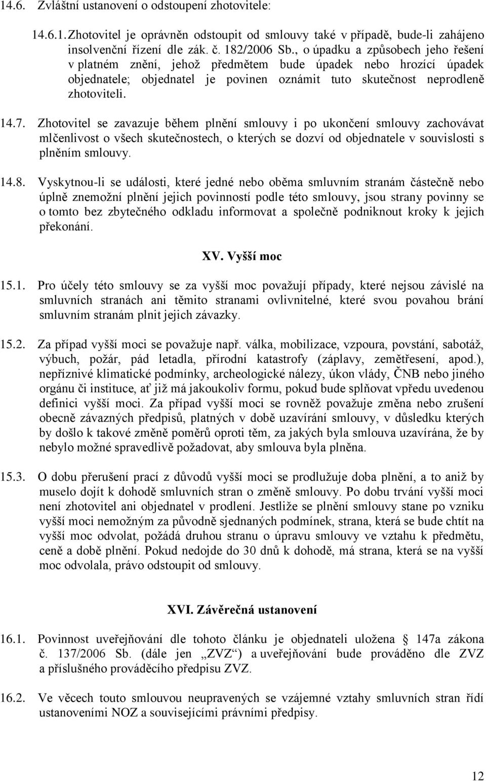 Zhotovitel se zavazuje během plnění smlouvy i po ukončení smlouvy zachovávat mlčenlivost o všech skutečnostech, o kterých se dozví od objednatele v souvislosti s plněním smlouvy. 14.8.
