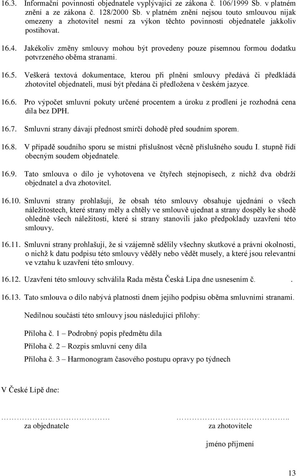 Jakékoliv změny smlouvy mohou být provedeny pouze písemnou formou dodatku potvrzeného oběma stranami. 16.5.