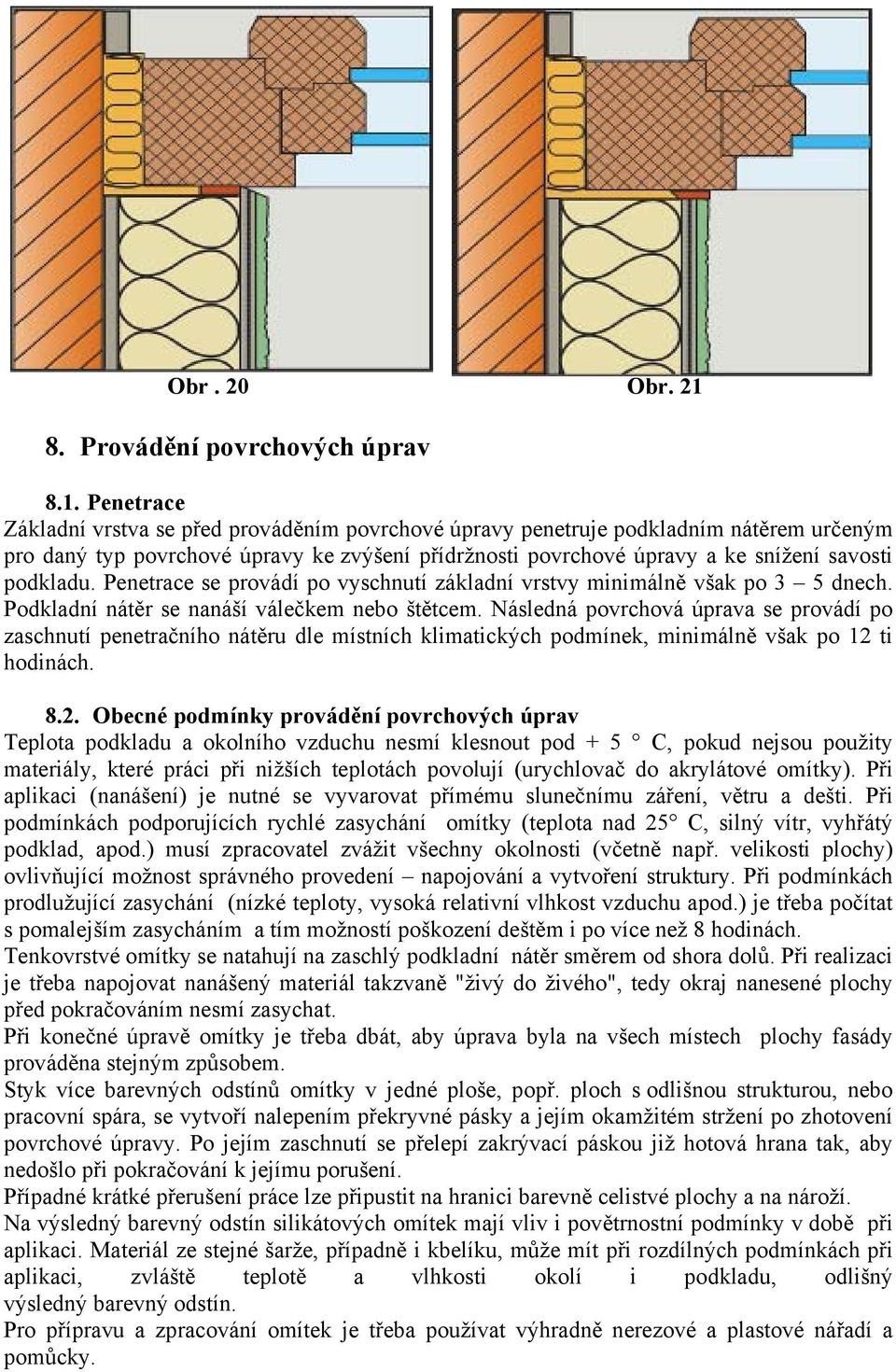 Penetrace Základní vrstva se před prováděním povrchové úpravy penetruje podkladním nátěrem určeným pro daný typ povrchové úpravy ke zvýšení přídržnosti povrchové úpravy a ke snížení savosti podkladu.