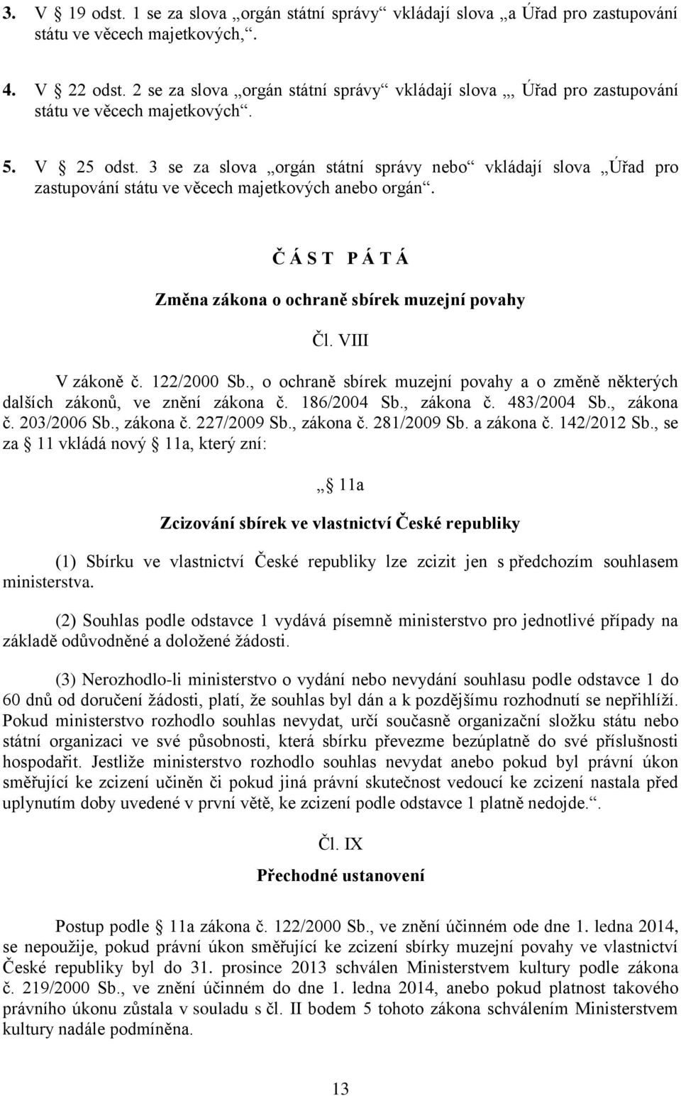 3 se za slova orgán státní správy nebo vkládají slova Úřad pro zastupování státu ve věcech majetkových anebo orgán. Č Á S T P Á T Á Změna zákona o ochraně sbírek muzejní povahy Čl. VIII V zákoně č.