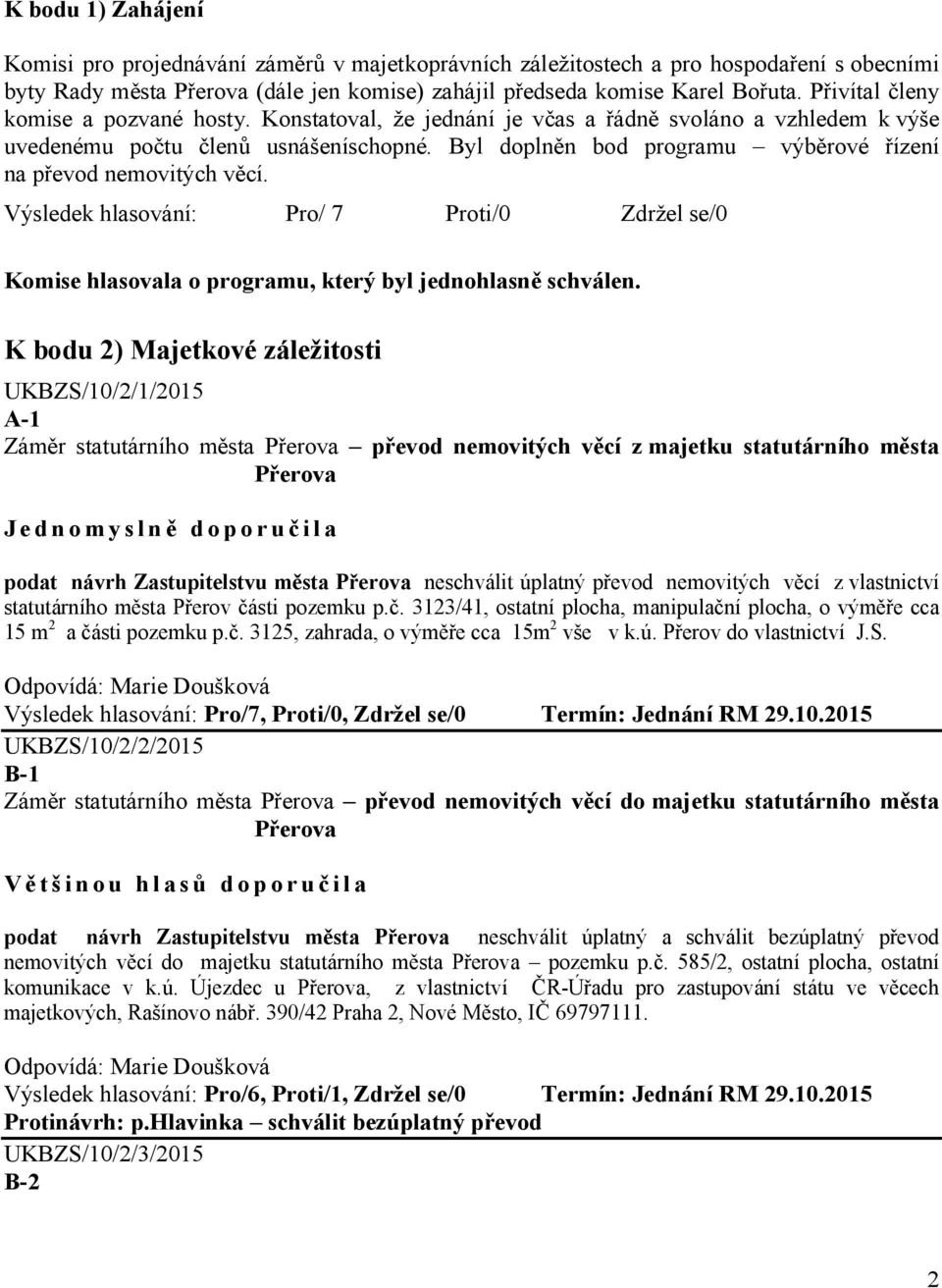 Byl doplněn bod programu výběrové řízení na převod nemovitých věcí. Pro/ 7 Proti/0 Zdržel se/0 Komise hlasovala o programu, který byl jednohlasně schválen.