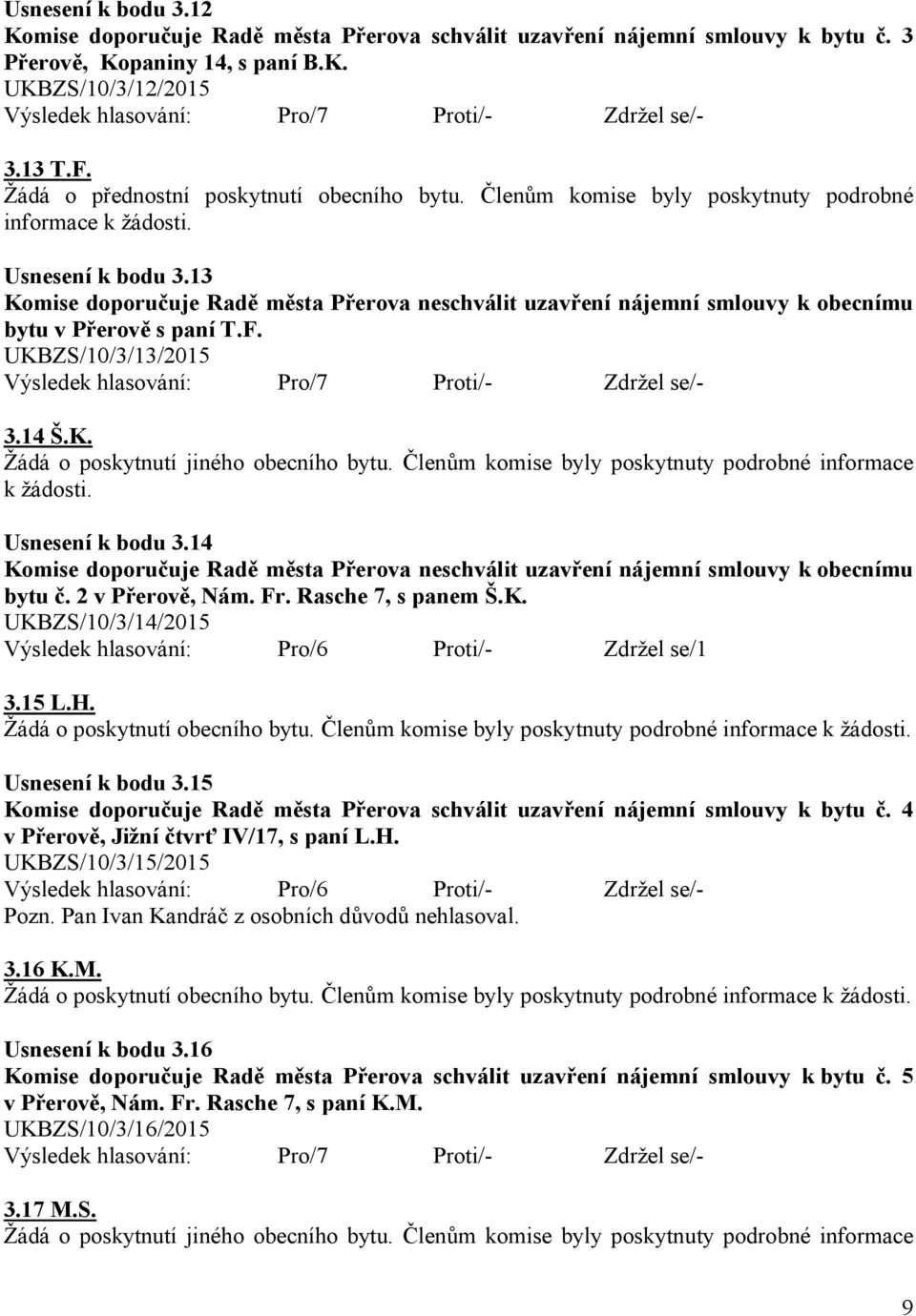 13 Komise doporučuje Radě města neschválit uzavření nájemní smlouvy k obecnímu bytu v Přerově s paní T.F. UKBZS/10/3/13/2015 Proti/Zdržel se/3.14 Š.K. Žádá o poskytnutí jiného obecního bytu.