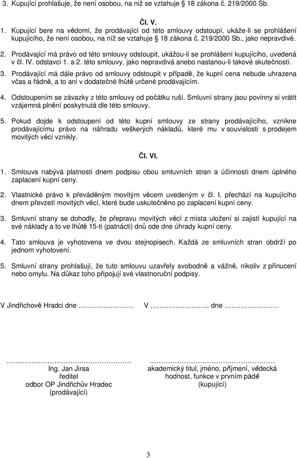 2. Prodávající má právo od této smlouvy odstoupit, ukážou-li se prohlášení kupujícího, uvedená v l. IV. odstavci 1. a 2. této smlouvy, jako nepravdivá anebo nastanou-li takové skute nosti. 3.