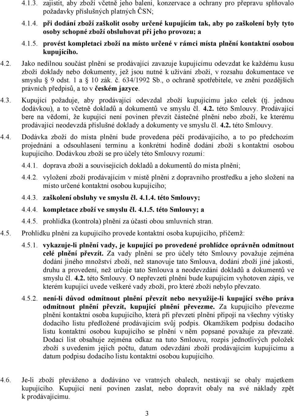 Jako nedílnou součást plnění se prodávající zavazuje kupujícímu odevzdat ke každému kusu zboží doklady nebo dokumenty, jež jsou nutné k užívání zboží, v rozsahu dokumentace ve smyslu 9 odst.