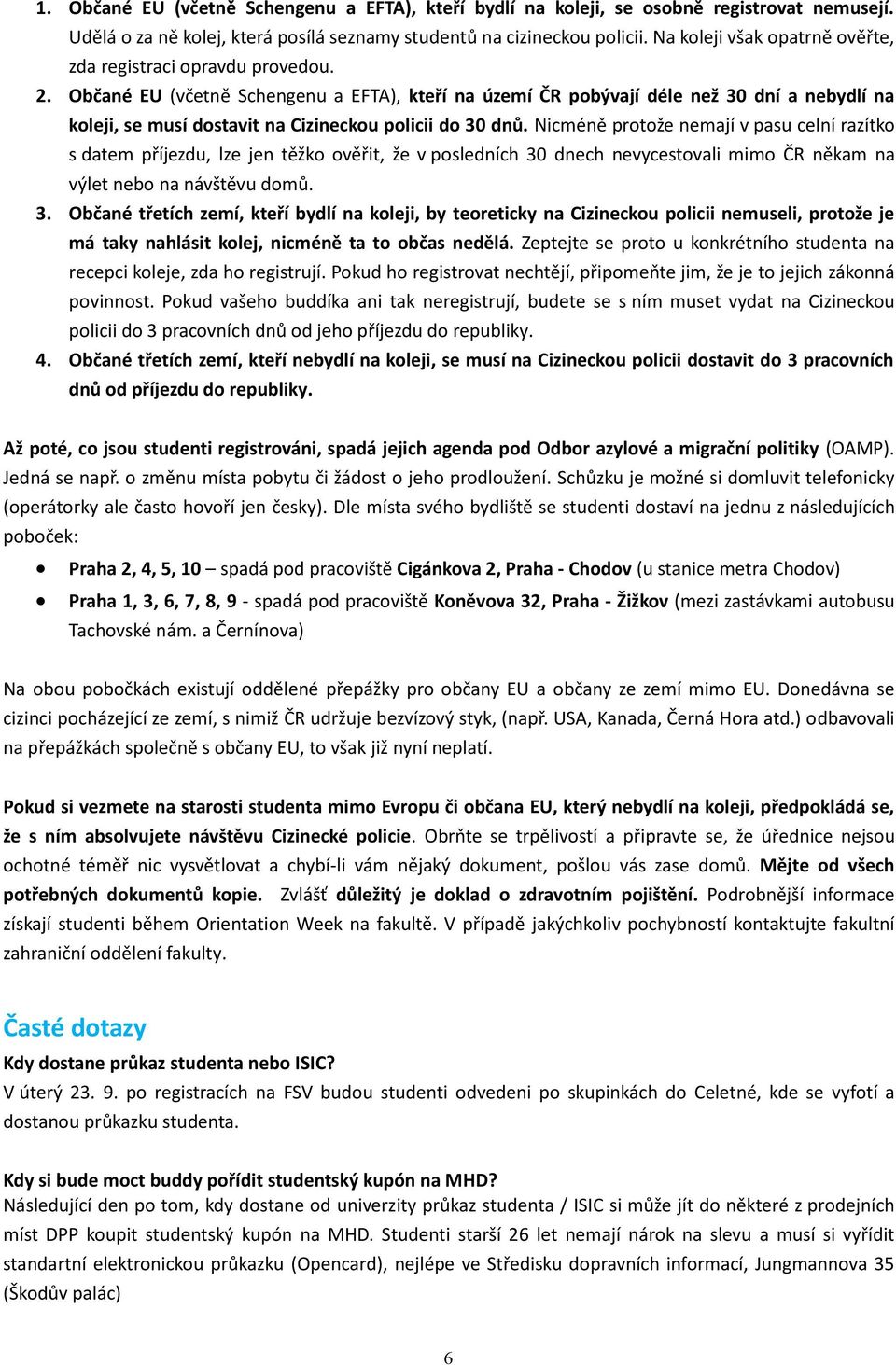 Občané EU (včetně Schengenu a EFTA), kteří na území ČR pobývají déle než 30 dní a nebydlí na koleji, se musí dostavit na Cizineckou policii do 30 dnů.