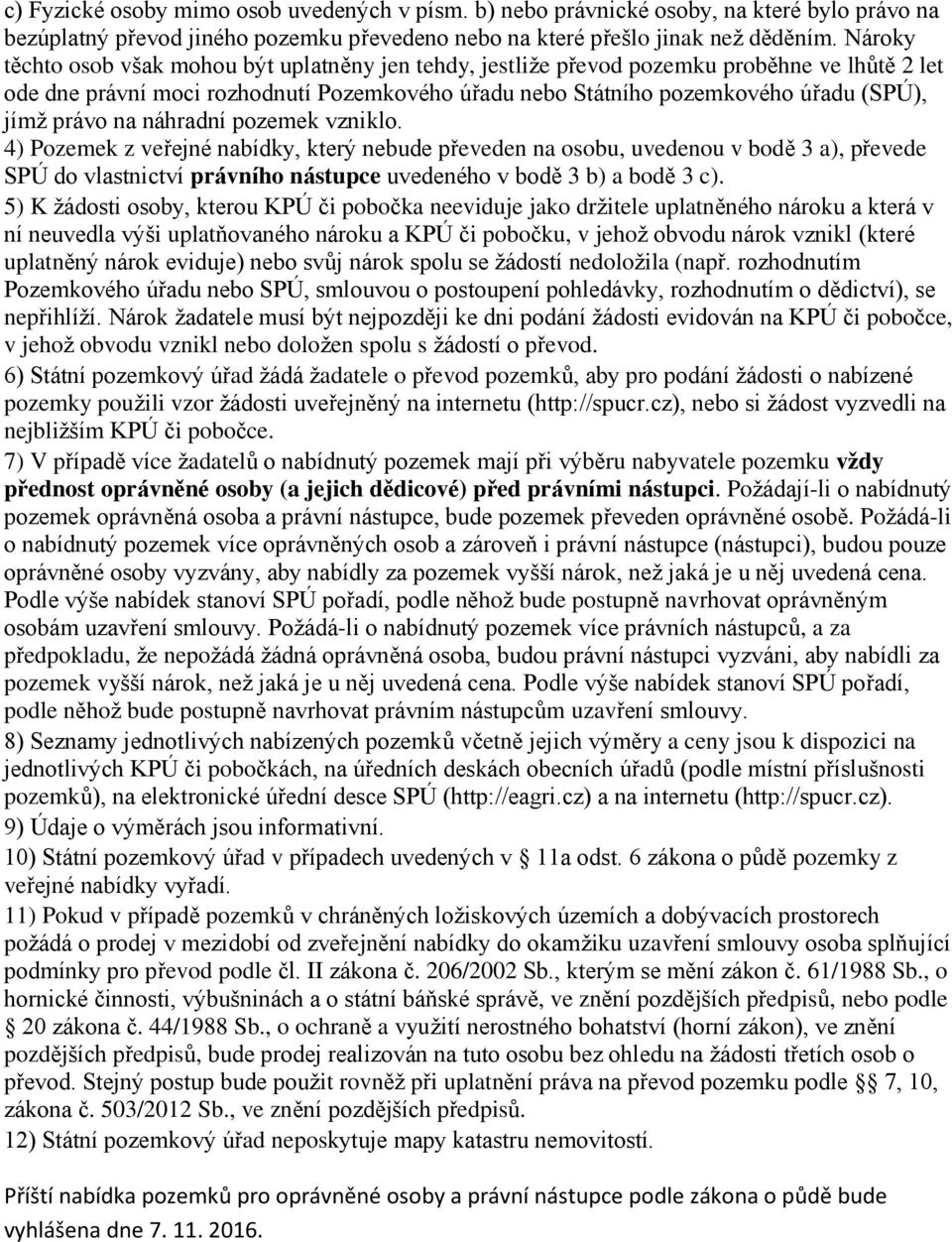 právo na náhradní pozemek vzniklo. 4) Pozemek z veřejné nabídky, který nebude převeden na osobu, uvedenou v bodě 3 a), převede SPÚ do vlastnictví právního nástupce uvedeného v bodě 3 b) a bodě 3 c).