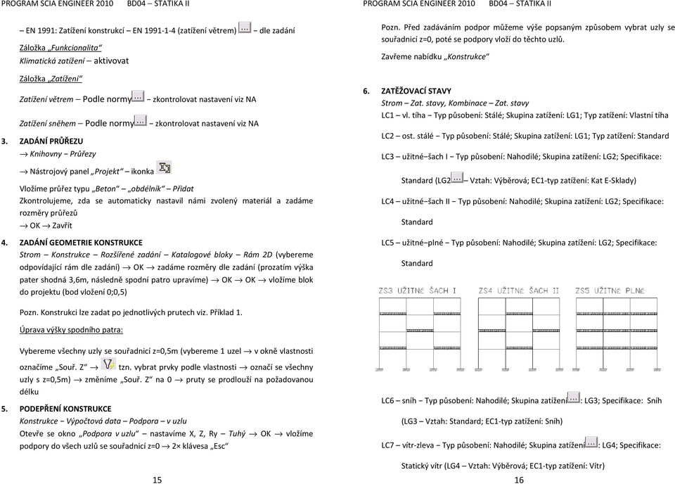 ZADÁNÍ PRŮŘEZU Knihovny Průřezy Nástrojový panel Projekt ikonka Vložíme průřez typu Beton obdélník Přidat Zkontrolujeme, zda se automaticky nastavil námi zvolený materiál a zadáme rozměry průřezů OK