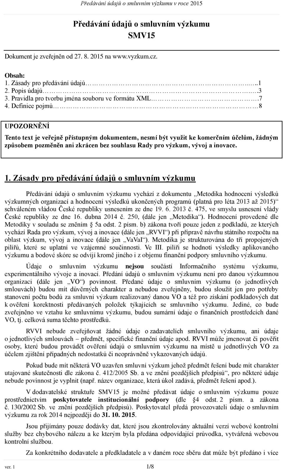 Definice pojmů 8 UPOZORNĚNÍ Tento text je veřejně přístupným dokumentem, nesmí být využit ke komerčním účelům, žádným způsobem pozměněn ani zkrácen bez souhlasu Rady pro výzkum, vývoj a inovace. 1.
