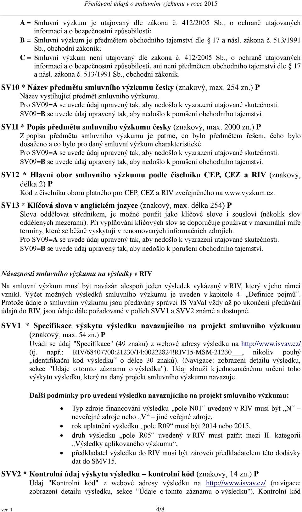 zákona č. 513/1991 Sb., obchodní zákoník. SV10 * Název předmětu smluvního výzkumu česky (znakový, max. 254 zn.) P Název vystihující předmět smluvního výzkumu.