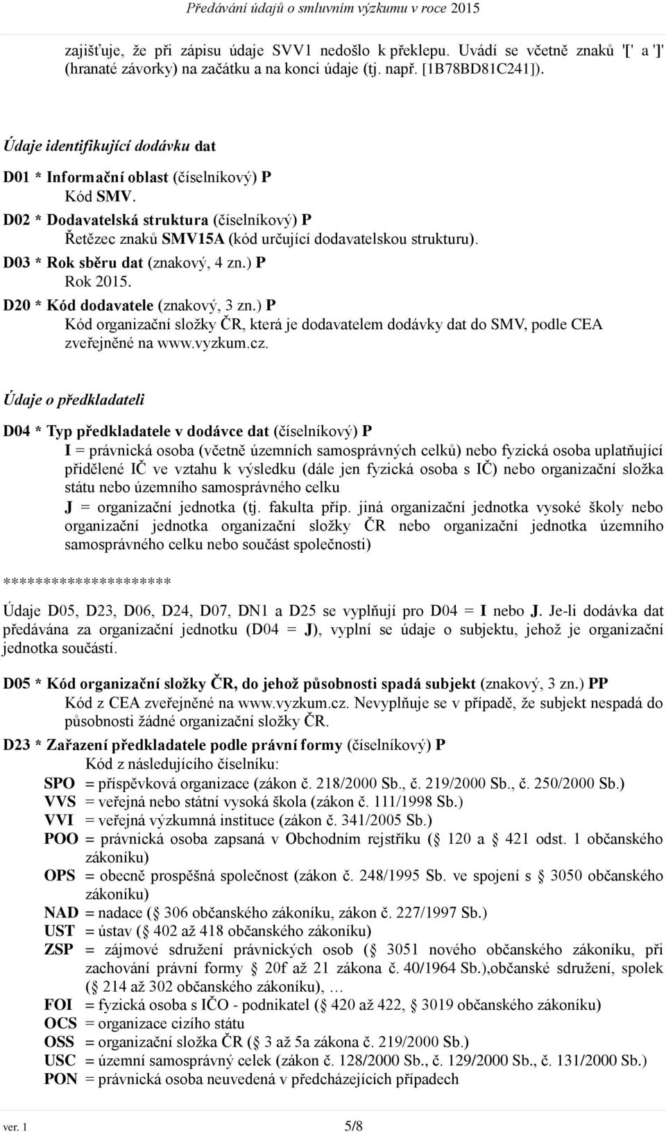 D03 * Rok sběru dat (znakový, 4 zn.) P Rok 2015. D20 * Kód dodavatele (znakový, 3 zn.) P Kód organizační složky ČR, která je dodavatelem dodávky dat do SMV, podle CEA zveřejněné na www.vyzkum.cz.