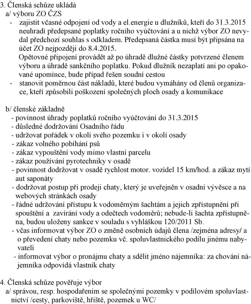 Pokud dlužník nezaplatí ani po opakované upomínce, bude případ řešen soudní cestou - stanovit poměrnou část nákladů, které budou vymáhány od členů organizace, kteří způsobili poškození společných