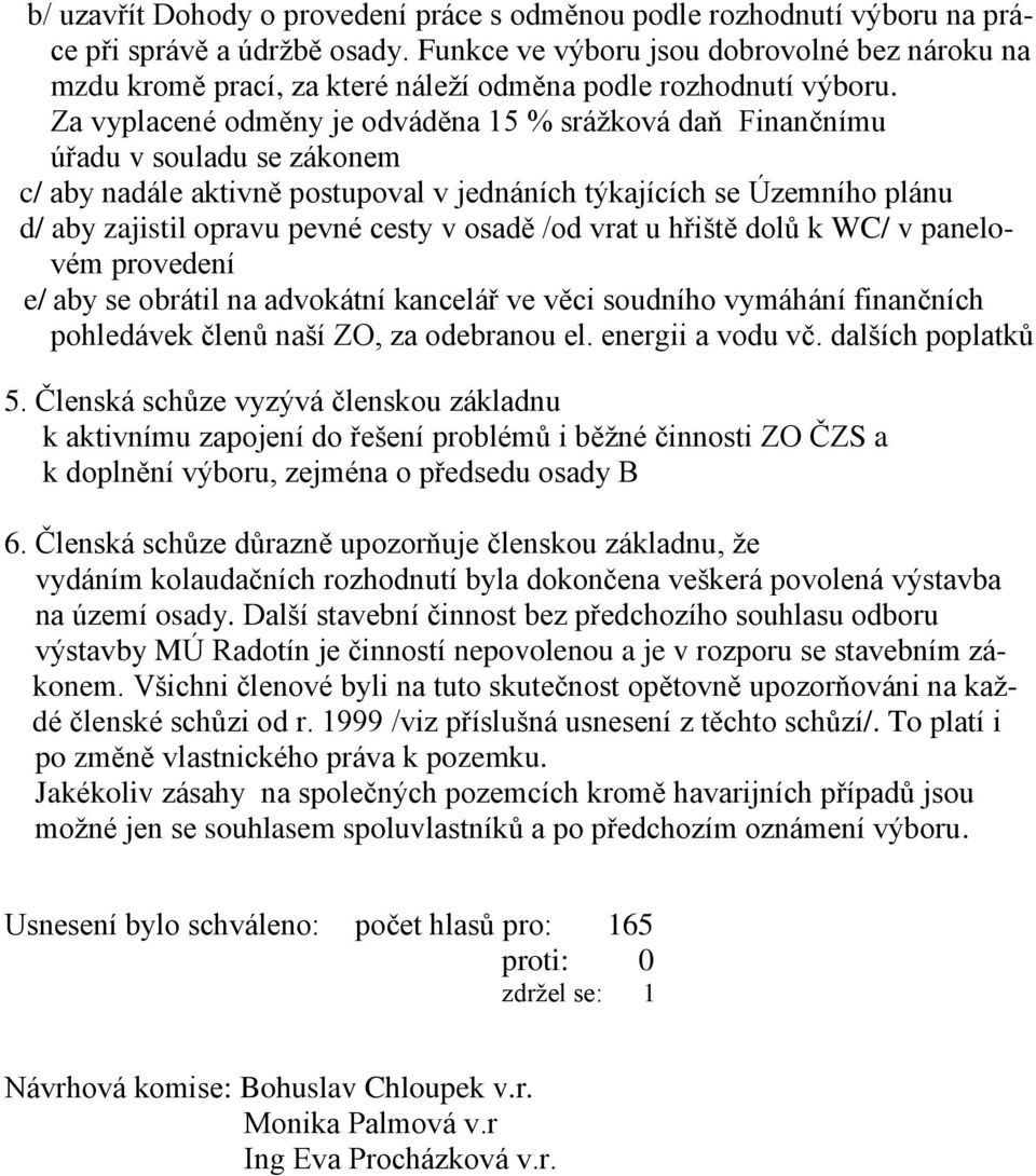 Za vyplacené odměny je odváděna 15 % srážková daň Finančnímu úřadu v souladu se zákonem c/ aby nadále aktivně postupoval v jednáních týkajících se Územního plánu d/ aby zajistil opravu pevné cesty v