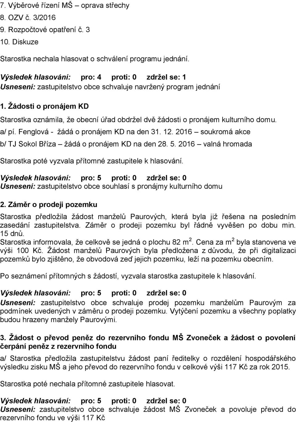 Žádosti o pronájem KD Starostka oznámila, že obecní úřad obdržel dvě žádosti o pronájem kulturního domu. a/ pí. Fenglová - žádá o pronájem KD na den 31. 12.