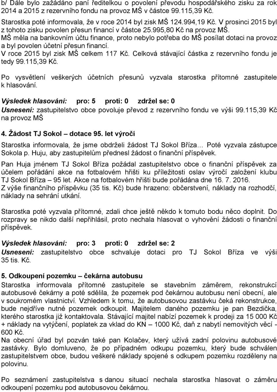 MŠ měla na bankovním účtu finance, proto nebylo potřeba do MŠ posílat dotaci na provoz a byl povolen účetní přesun financí. V roce 2015 byl zisk MŠ celkem 117 Kč.