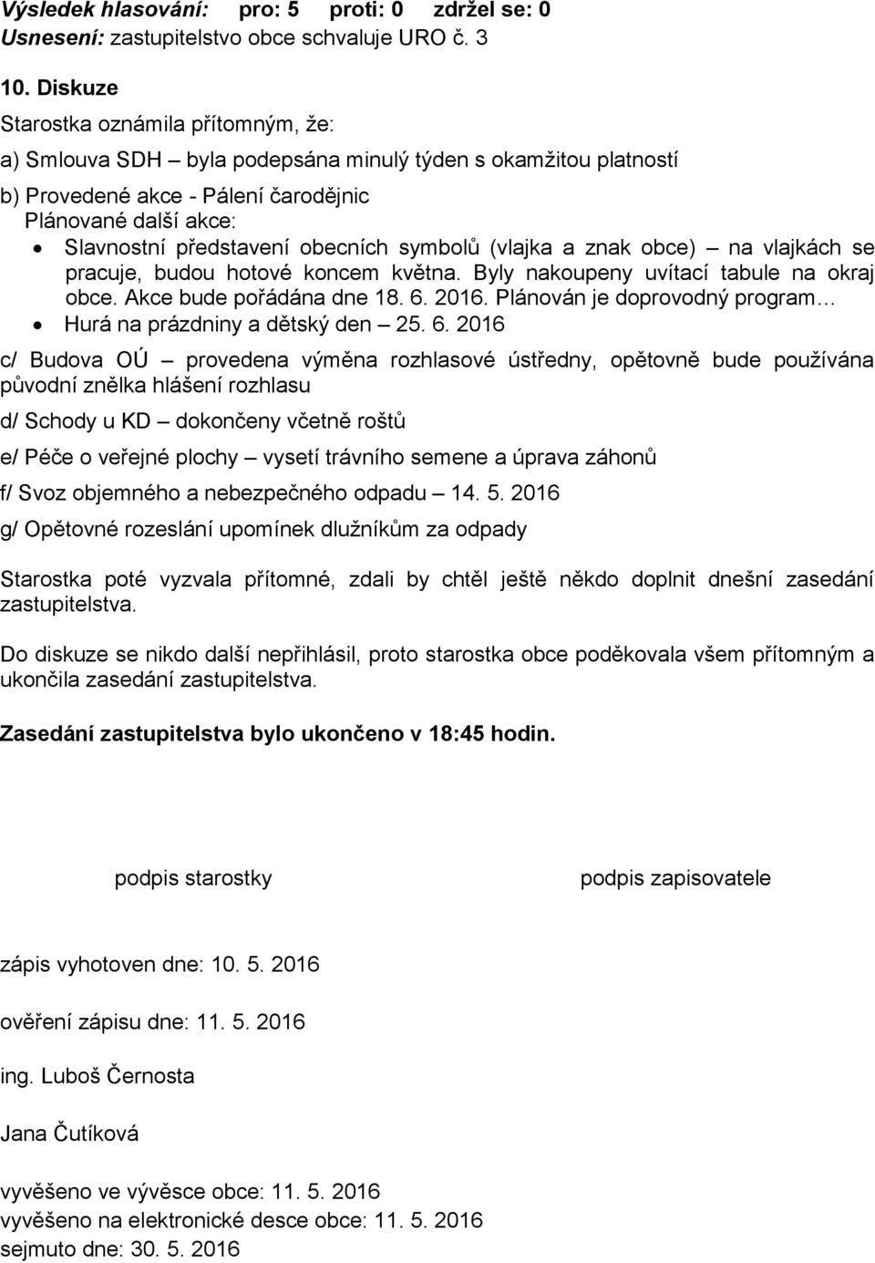 symbolů (vlajka a znak obce) na vlajkách se pracuje, budou hotové koncem května. Byly nakoupeny uvítací tabule na okraj obce. Akce bude pořádána dne 18. 6. 2016.