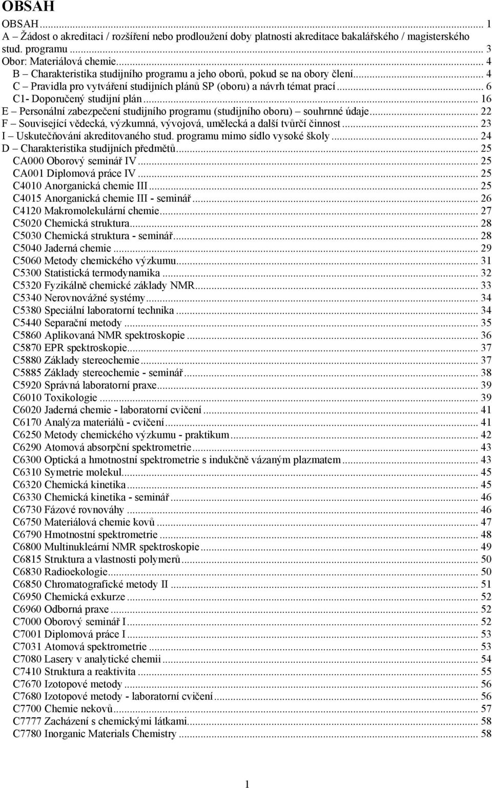 .. 16 E Personální zabezpečení studijního programu (studijního oboru) souhrnné údaje... 22 F Související vědecká, výzkumná, vývojová, umělecká a další tvůrčí činnost.