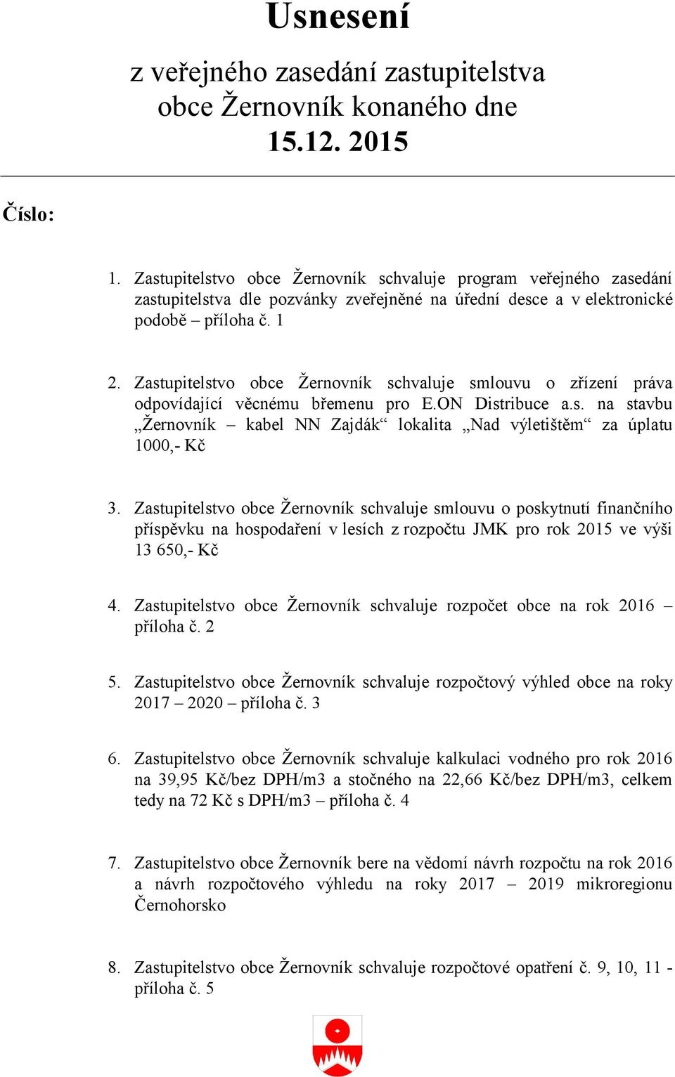 Zastupitelstvo obce Žernovník schvaluje smlouvu o zřízení práva odpovídající věcnému břemenu pro E.ON Distribuce a.s. na stavbu Žernovník kabel NN Zajdák lokalita Nad výletištěm za úplatu 1000,- Kč 3.