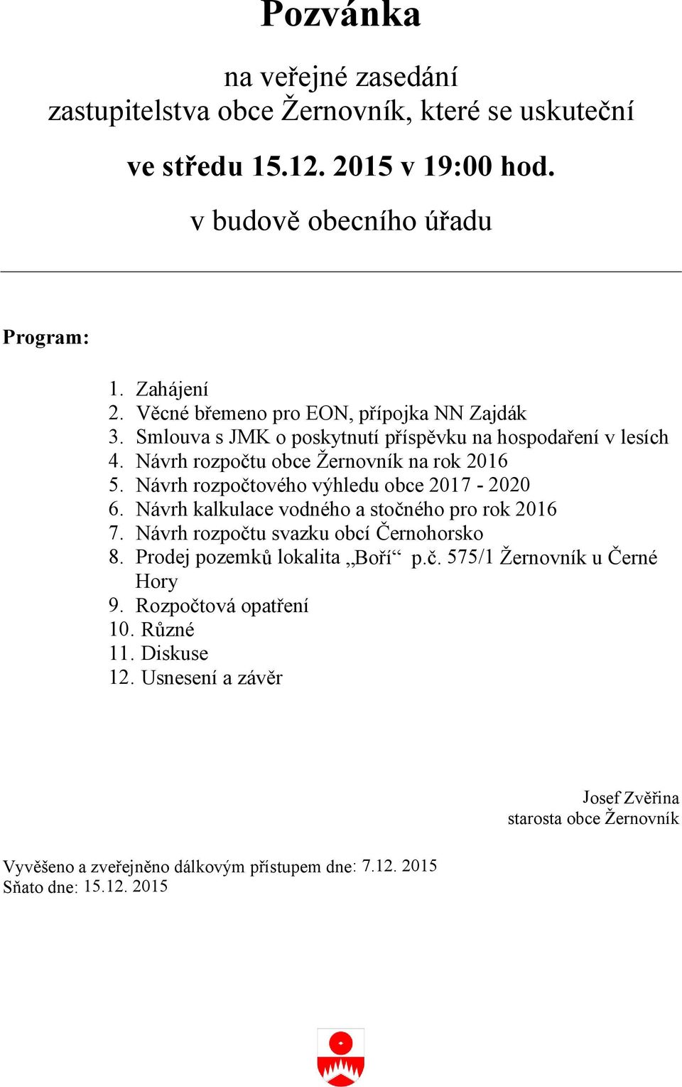 Návrh rozpočtového výhledu obce 2017-2020 6. Návrh kalkulace vodného a stočného pro rok 2016 7. Návrh rozpočtu svazku obcí Černohorsko 8. Prodej pozemků lokalita Boří p.č. 575/1 Žernovník u Černé Hory 9.