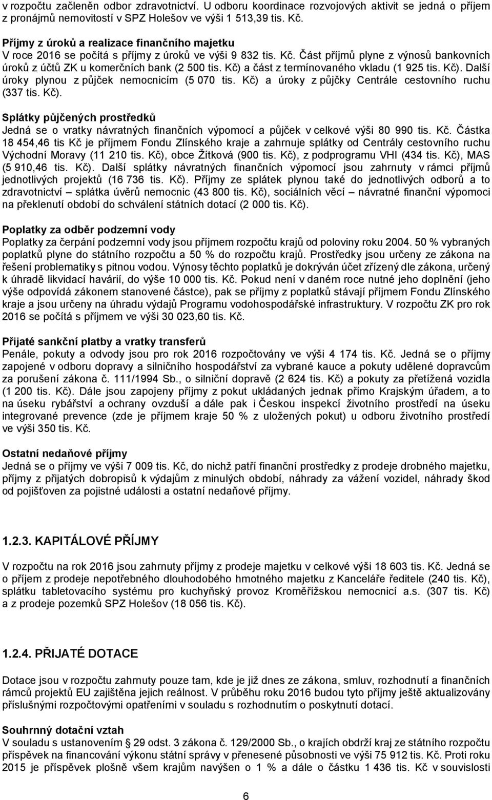 Kč) a část z termínovaného vkladu (1 925 tis. Kč). Další úroky plynou z půjček nemocnicím (5 070 tis. Kč) a úroky z půjčky Centrále cestovního ruchu (337 tis. Kč). Splátky půjčených prostředků Jedná se o vratky návratných finančních výpomocí a půjček v celkové výši 80 990 tis.