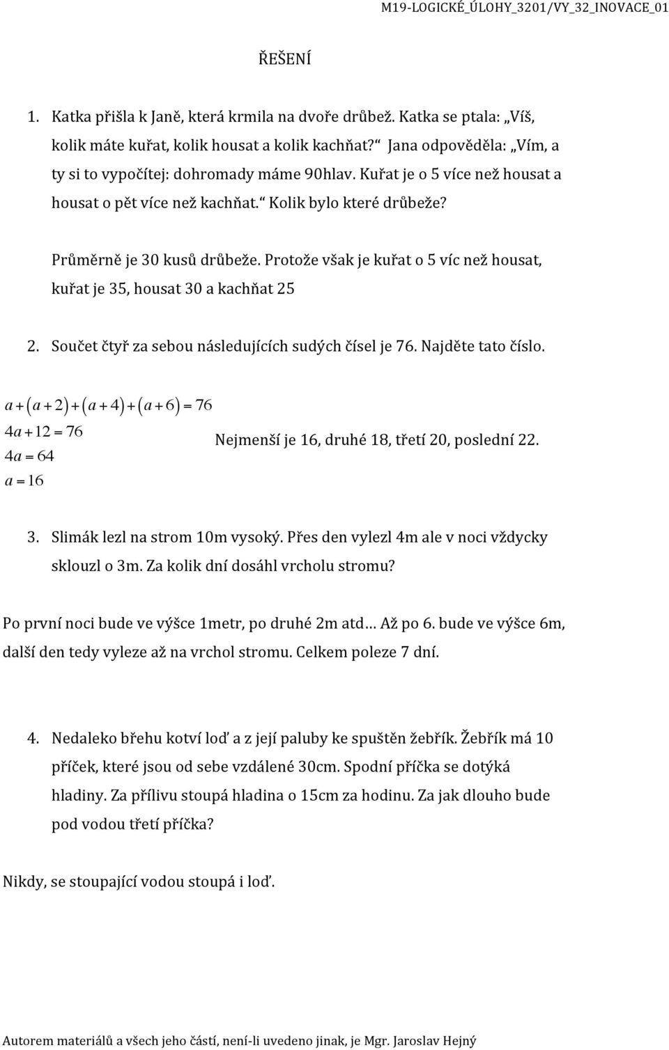 Součet čtyř za sebou následujících sudých čísel je 76. Najděte tato číslo. a + ( a + 2) + ( a + 4) + ( a + 6) = 76 4a +12 = 76 4a = 64 a =16 Nejmenší je 16, druhé 18, třetí 20, poslední 22. 3.