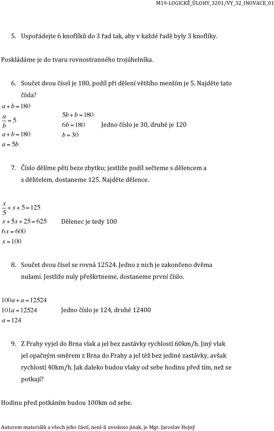 Číslo dělíme pěti beze zbytku; jestliže podíl sečteme s dělencem a s dělitelem, dostaneme 125. Najděte dělence. x 5 + x + 5 =125 x + 5x + 25 = 625 6x = 600 x =100 Dělenec je tedy 100 8.